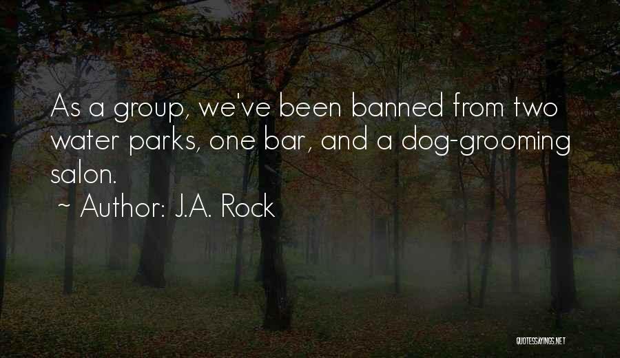 J.A. Rock Quotes: As A Group, We've Been Banned From Two Water Parks, One Bar, And A Dog-grooming Salon.