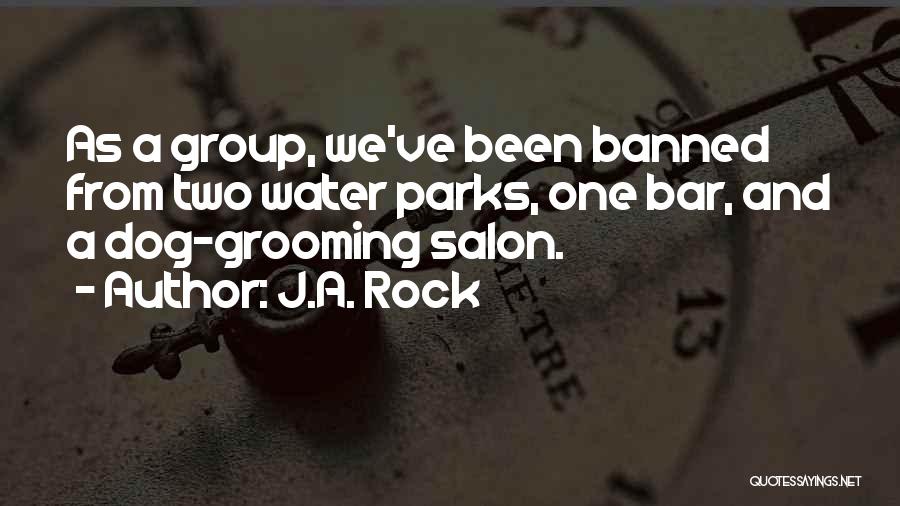 J.A. Rock Quotes: As A Group, We've Been Banned From Two Water Parks, One Bar, And A Dog-grooming Salon.