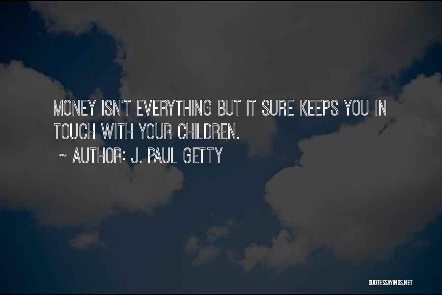 J. Paul Getty Quotes: Money Isn't Everything But It Sure Keeps You In Touch With Your Children.