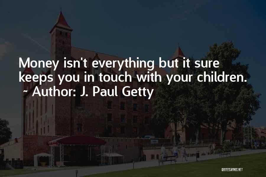 J. Paul Getty Quotes: Money Isn't Everything But It Sure Keeps You In Touch With Your Children.