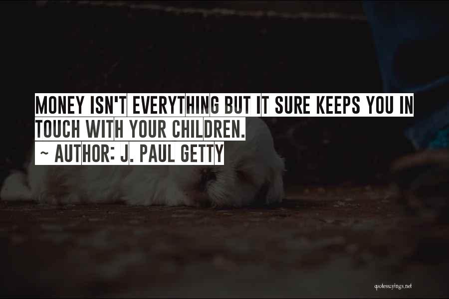 J. Paul Getty Quotes: Money Isn't Everything But It Sure Keeps You In Touch With Your Children.