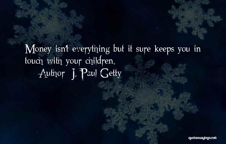 J. Paul Getty Quotes: Money Isn't Everything But It Sure Keeps You In Touch With Your Children.