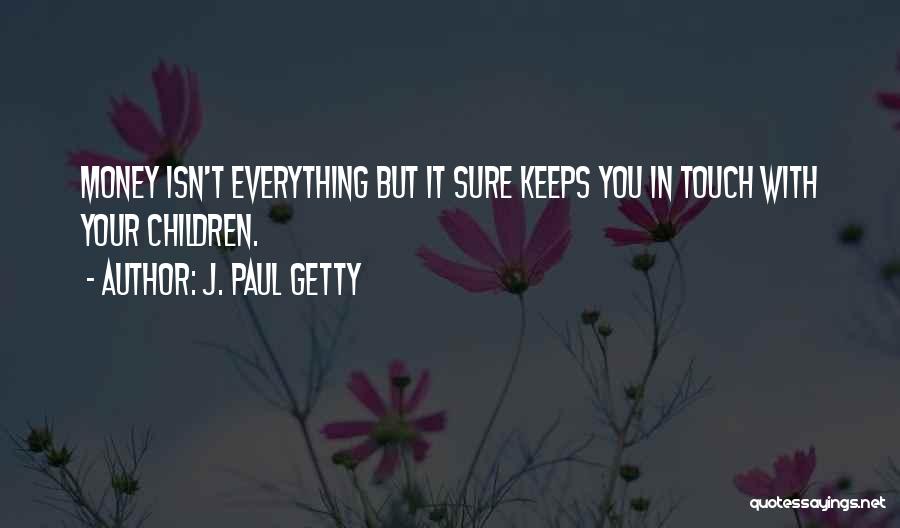 J. Paul Getty Quotes: Money Isn't Everything But It Sure Keeps You In Touch With Your Children.