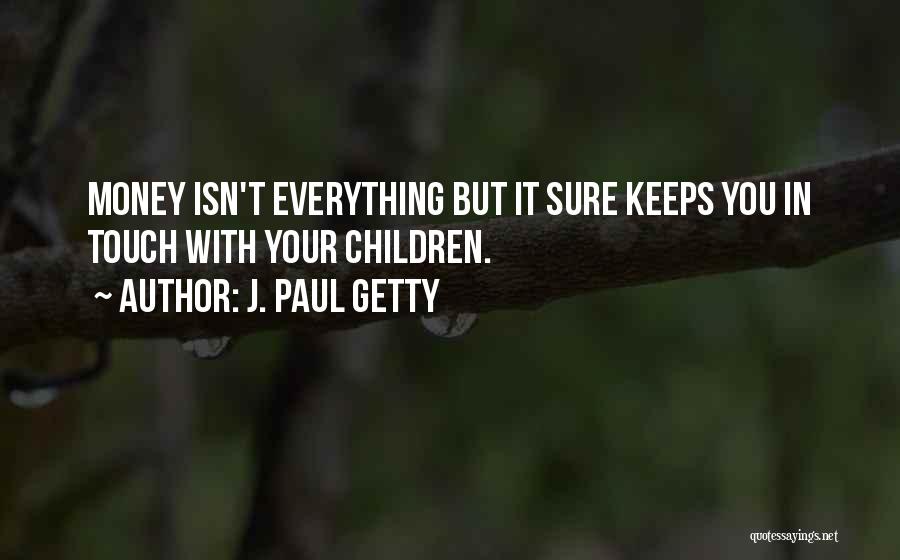 J. Paul Getty Quotes: Money Isn't Everything But It Sure Keeps You In Touch With Your Children.