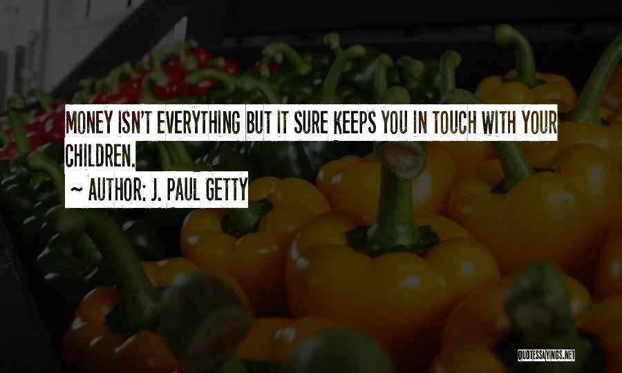 J. Paul Getty Quotes: Money Isn't Everything But It Sure Keeps You In Touch With Your Children.