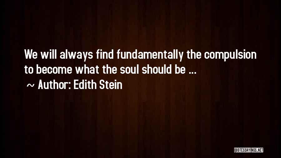 Edith Stein Quotes: We Will Always Find Fundamentally The Compulsion To Become What The Soul Should Be ...