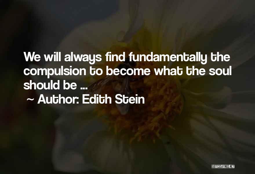 Edith Stein Quotes: We Will Always Find Fundamentally The Compulsion To Become What The Soul Should Be ...