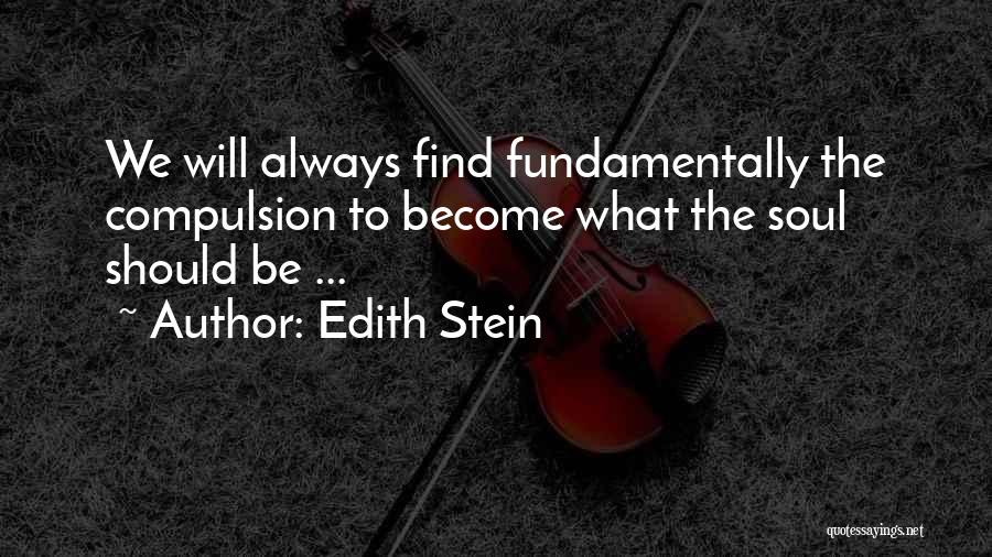 Edith Stein Quotes: We Will Always Find Fundamentally The Compulsion To Become What The Soul Should Be ...