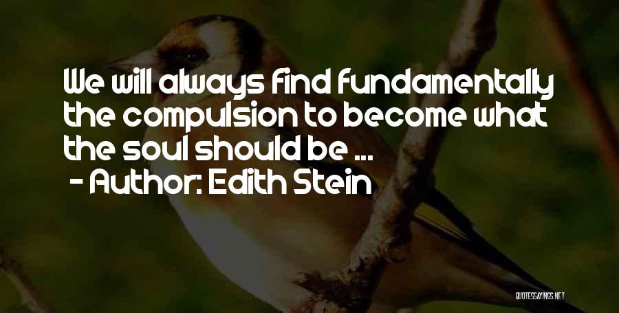 Edith Stein Quotes: We Will Always Find Fundamentally The Compulsion To Become What The Soul Should Be ...