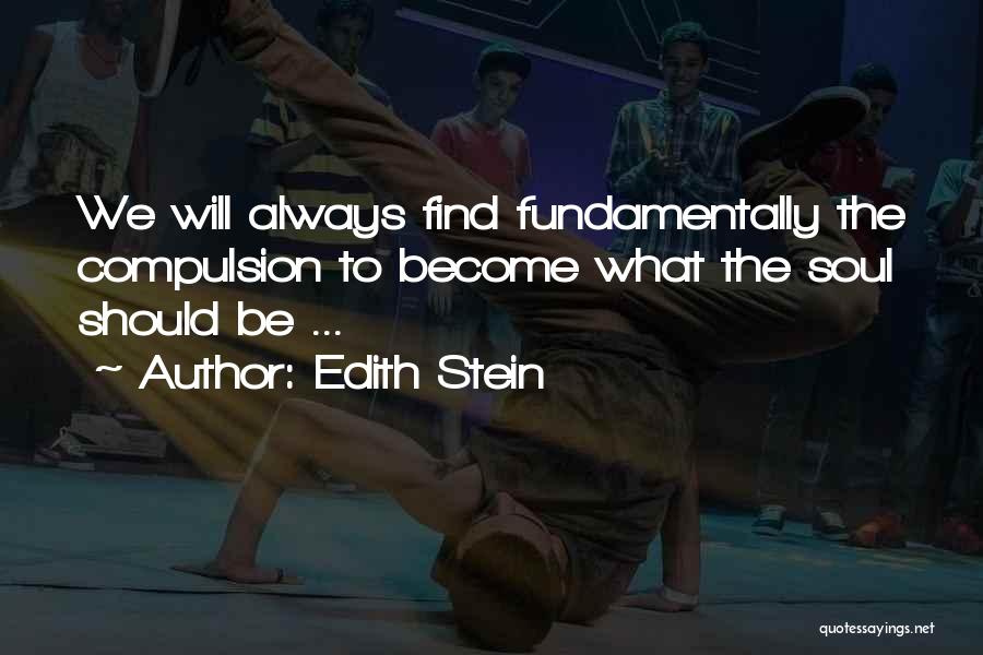 Edith Stein Quotes: We Will Always Find Fundamentally The Compulsion To Become What The Soul Should Be ...