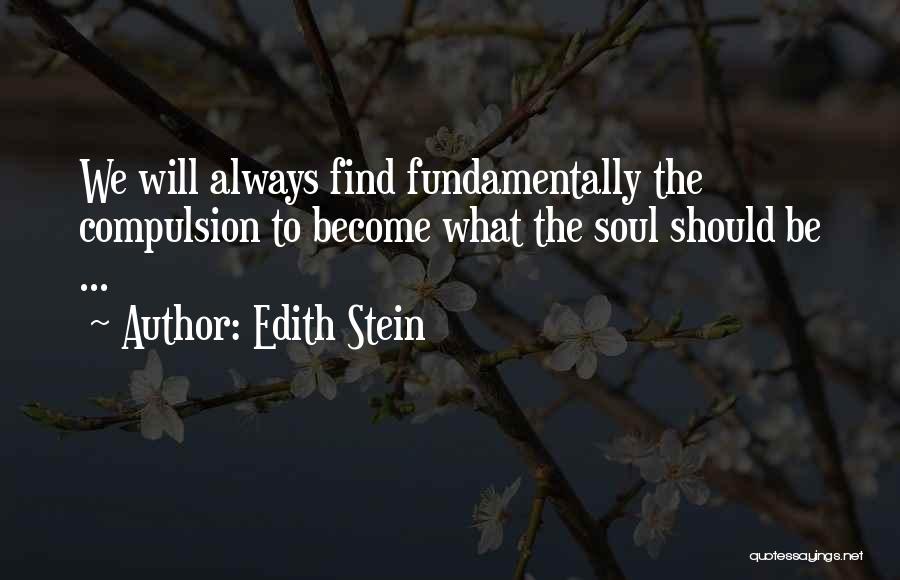 Edith Stein Quotes: We Will Always Find Fundamentally The Compulsion To Become What The Soul Should Be ...