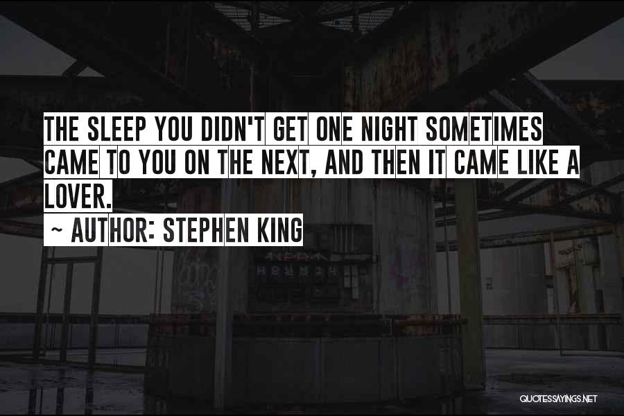 Stephen King Quotes: The Sleep You Didn't Get One Night Sometimes Came To You On The Next, And Then It Came Like A