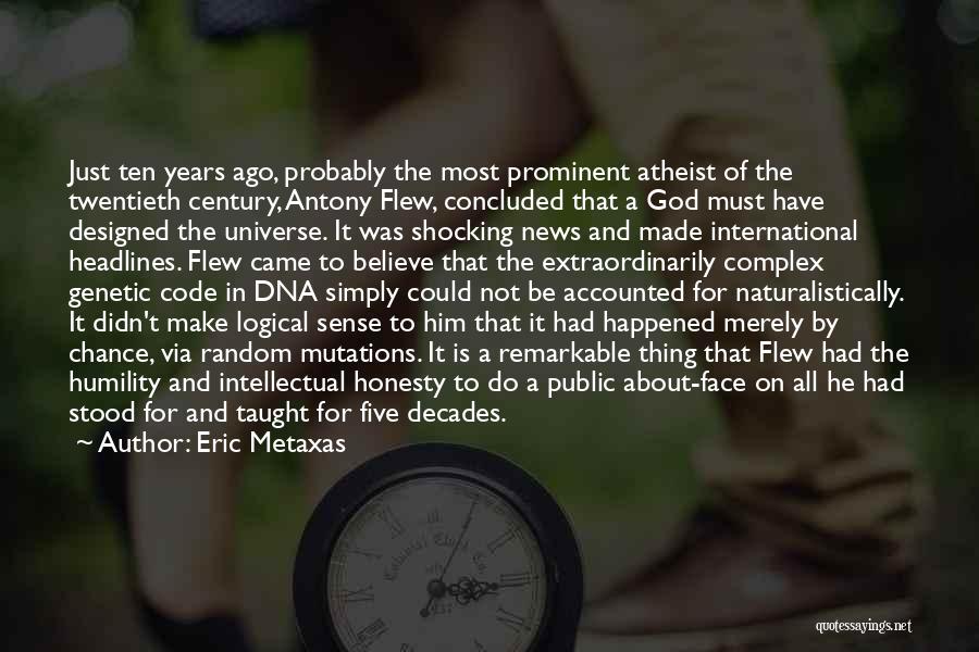 Eric Metaxas Quotes: Just Ten Years Ago, Probably The Most Prominent Atheist Of The Twentieth Century, Antony Flew, Concluded That A God Must