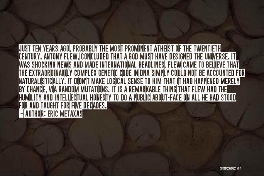 Eric Metaxas Quotes: Just Ten Years Ago, Probably The Most Prominent Atheist Of The Twentieth Century, Antony Flew, Concluded That A God Must