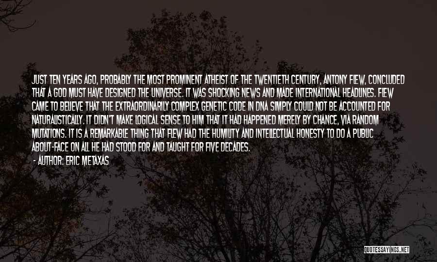 Eric Metaxas Quotes: Just Ten Years Ago, Probably The Most Prominent Atheist Of The Twentieth Century, Antony Flew, Concluded That A God Must