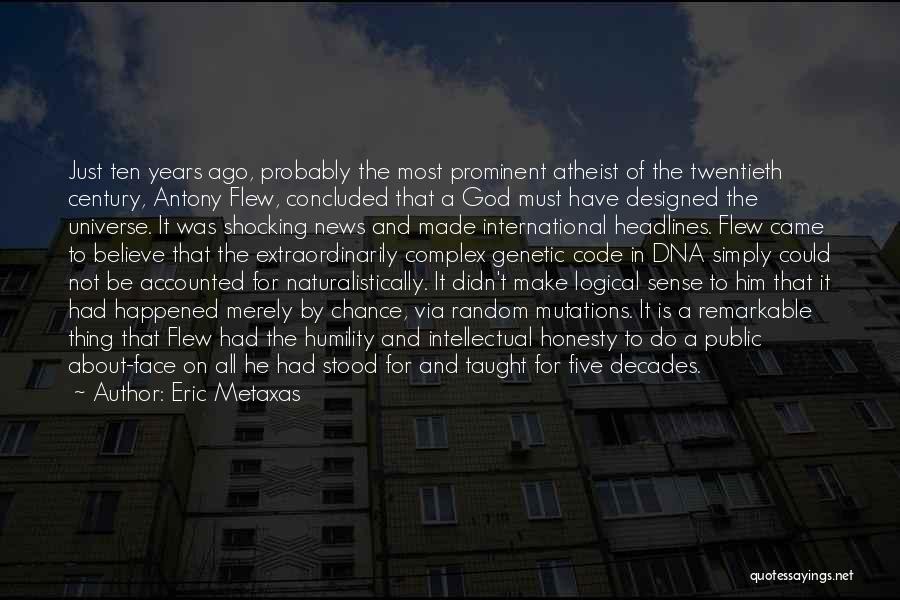 Eric Metaxas Quotes: Just Ten Years Ago, Probably The Most Prominent Atheist Of The Twentieth Century, Antony Flew, Concluded That A God Must