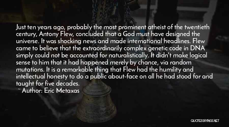 Eric Metaxas Quotes: Just Ten Years Ago, Probably The Most Prominent Atheist Of The Twentieth Century, Antony Flew, Concluded That A God Must