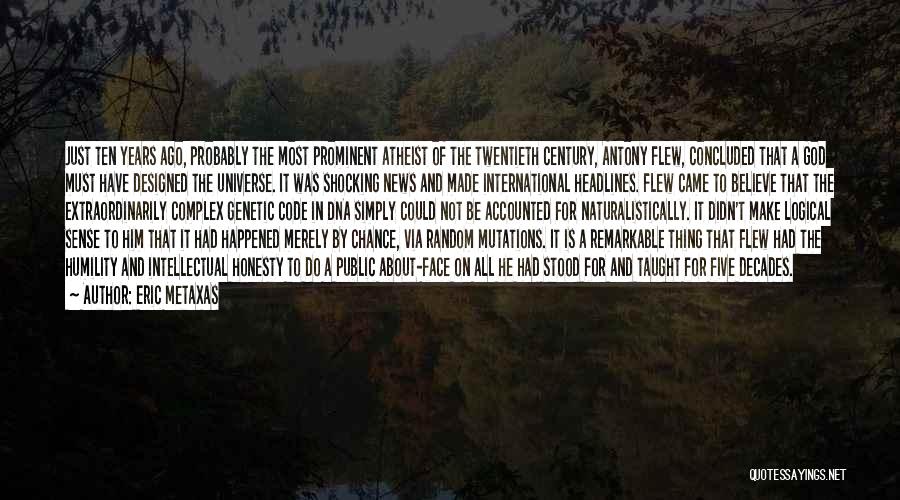 Eric Metaxas Quotes: Just Ten Years Ago, Probably The Most Prominent Atheist Of The Twentieth Century, Antony Flew, Concluded That A God Must