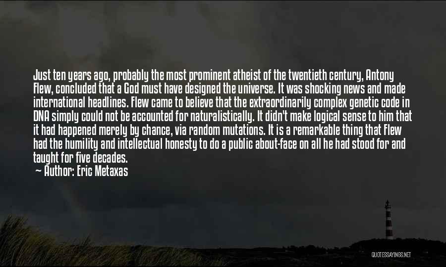 Eric Metaxas Quotes: Just Ten Years Ago, Probably The Most Prominent Atheist Of The Twentieth Century, Antony Flew, Concluded That A God Must