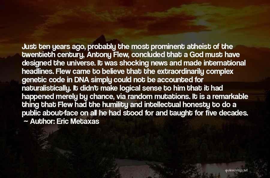 Eric Metaxas Quotes: Just Ten Years Ago, Probably The Most Prominent Atheist Of The Twentieth Century, Antony Flew, Concluded That A God Must