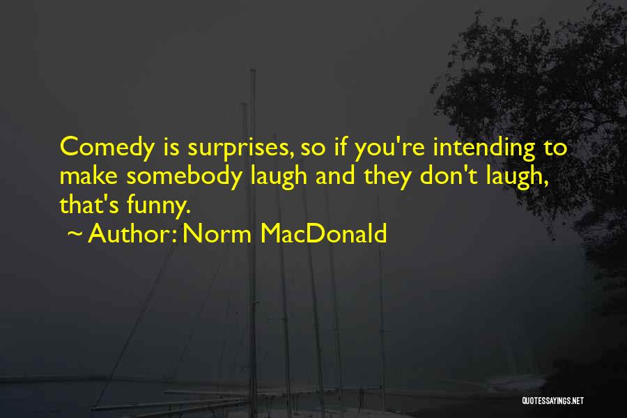 Norm MacDonald Quotes: Comedy Is Surprises, So If You're Intending To Make Somebody Laugh And They Don't Laugh, That's Funny.