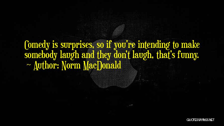 Norm MacDonald Quotes: Comedy Is Surprises, So If You're Intending To Make Somebody Laugh And They Don't Laugh, That's Funny.