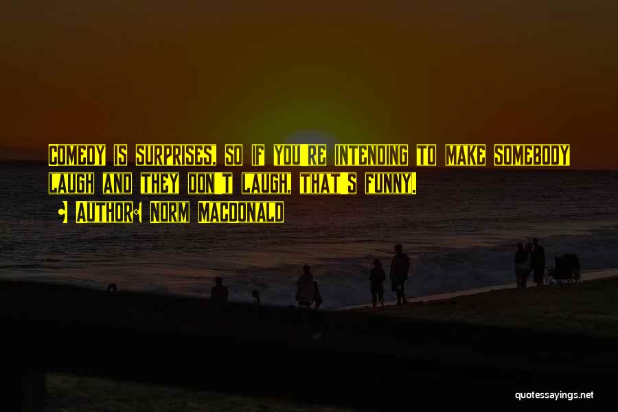 Norm MacDonald Quotes: Comedy Is Surprises, So If You're Intending To Make Somebody Laugh And They Don't Laugh, That's Funny.