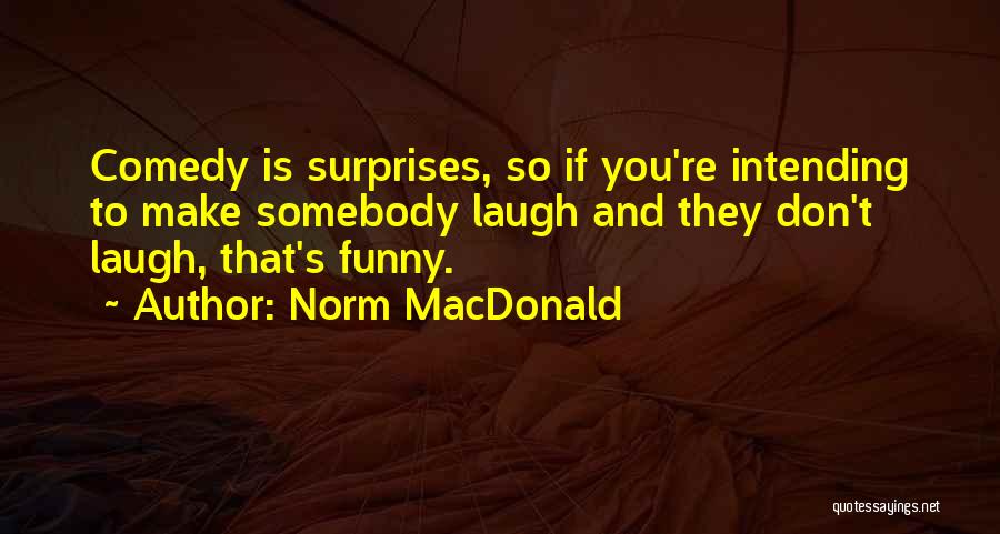 Norm MacDonald Quotes: Comedy Is Surprises, So If You're Intending To Make Somebody Laugh And They Don't Laugh, That's Funny.