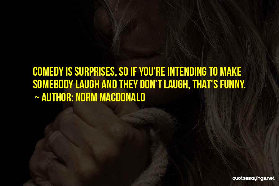 Norm MacDonald Quotes: Comedy Is Surprises, So If You're Intending To Make Somebody Laugh And They Don't Laugh, That's Funny.