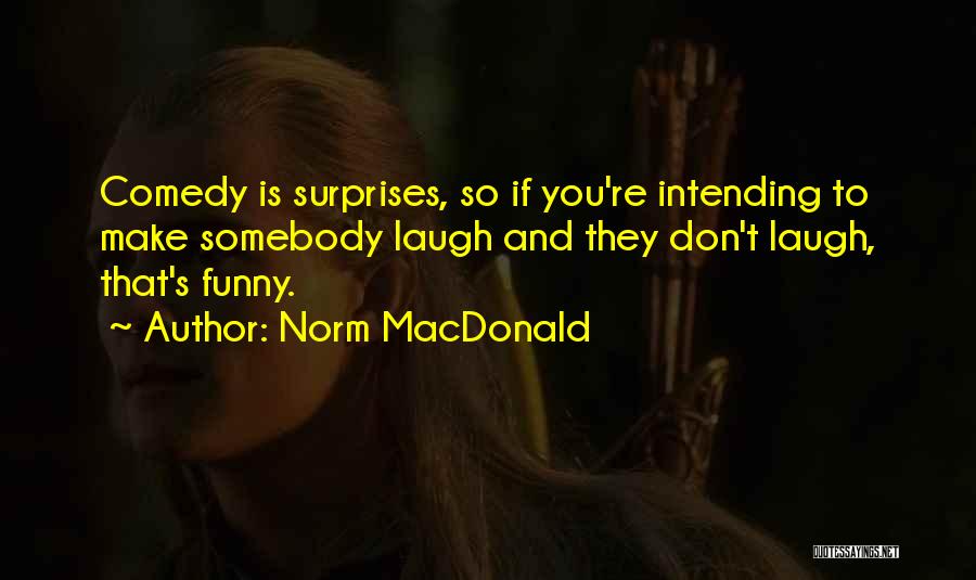 Norm MacDonald Quotes: Comedy Is Surprises, So If You're Intending To Make Somebody Laugh And They Don't Laugh, That's Funny.