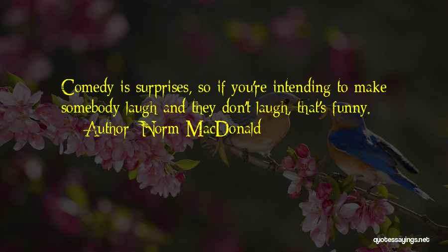 Norm MacDonald Quotes: Comedy Is Surprises, So If You're Intending To Make Somebody Laugh And They Don't Laugh, That's Funny.