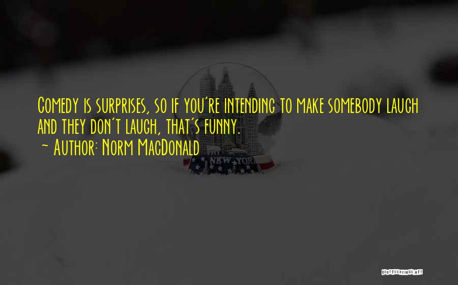 Norm MacDonald Quotes: Comedy Is Surprises, So If You're Intending To Make Somebody Laugh And They Don't Laugh, That's Funny.