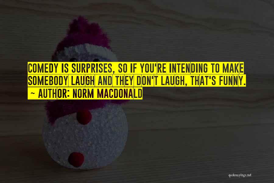 Norm MacDonald Quotes: Comedy Is Surprises, So If You're Intending To Make Somebody Laugh And They Don't Laugh, That's Funny.