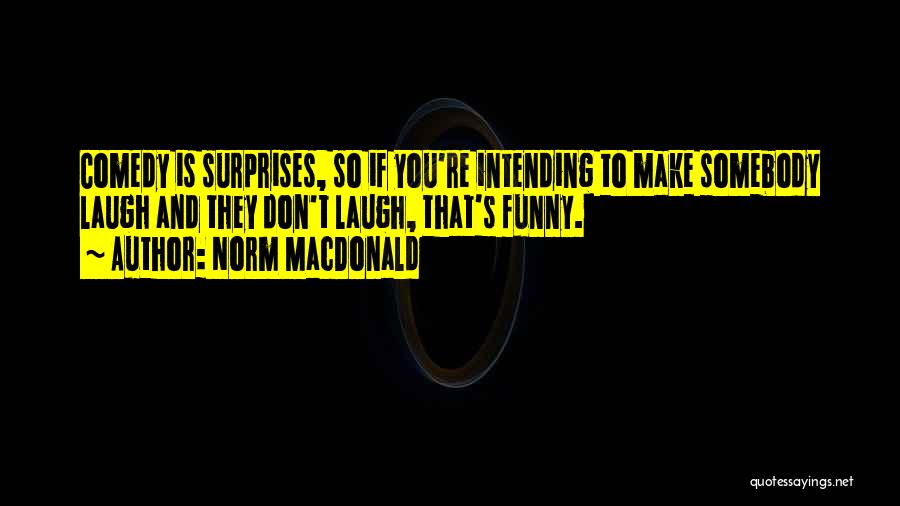 Norm MacDonald Quotes: Comedy Is Surprises, So If You're Intending To Make Somebody Laugh And They Don't Laugh, That's Funny.