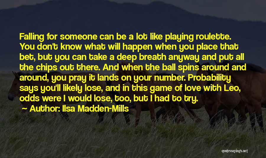 Ilsa Madden-Mills Quotes: Falling For Someone Can Be A Lot Like Playing Roulette. You Don't Know What Will Happen When You Place That