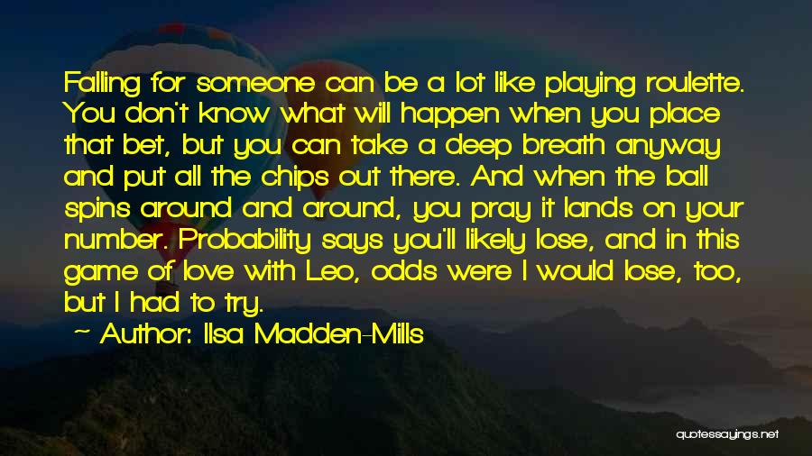 Ilsa Madden-Mills Quotes: Falling For Someone Can Be A Lot Like Playing Roulette. You Don't Know What Will Happen When You Place That