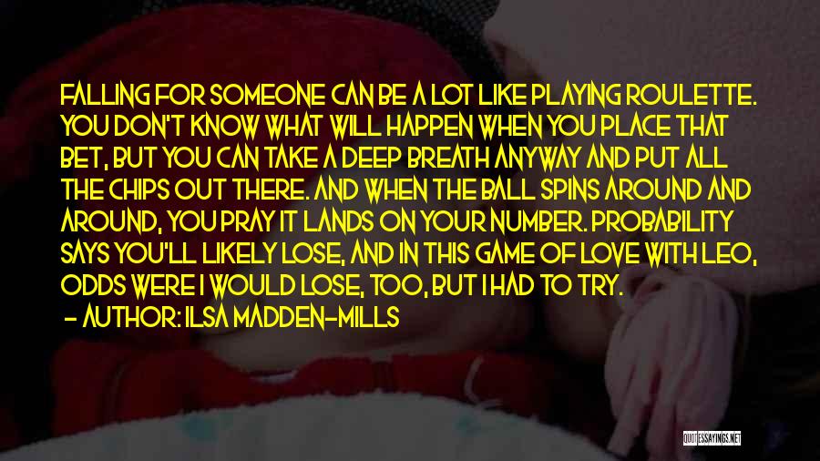 Ilsa Madden-Mills Quotes: Falling For Someone Can Be A Lot Like Playing Roulette. You Don't Know What Will Happen When You Place That