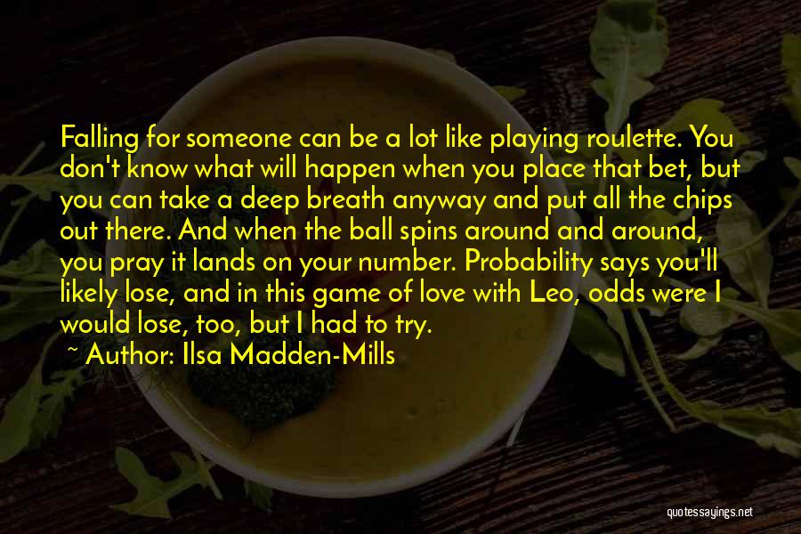 Ilsa Madden-Mills Quotes: Falling For Someone Can Be A Lot Like Playing Roulette. You Don't Know What Will Happen When You Place That