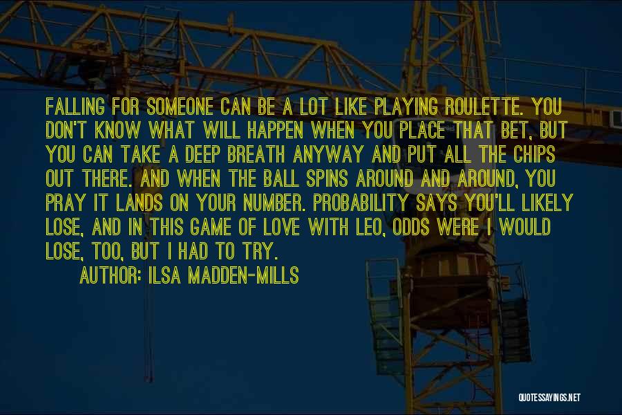 Ilsa Madden-Mills Quotes: Falling For Someone Can Be A Lot Like Playing Roulette. You Don't Know What Will Happen When You Place That