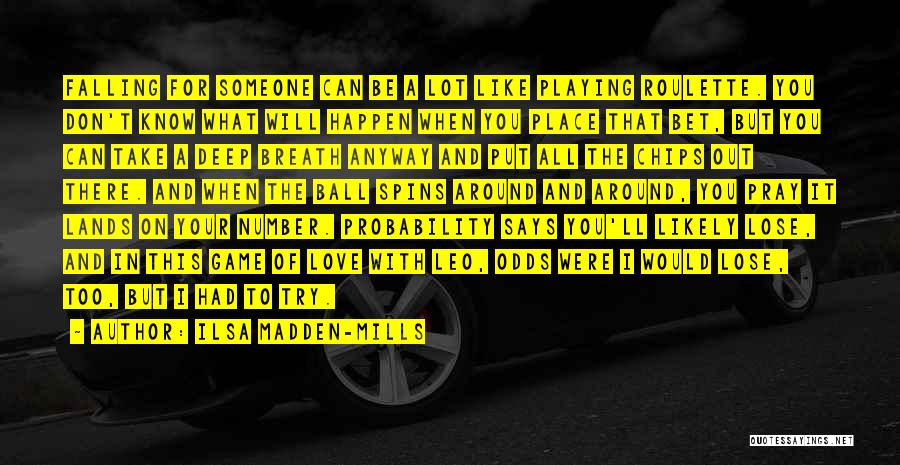 Ilsa Madden-Mills Quotes: Falling For Someone Can Be A Lot Like Playing Roulette. You Don't Know What Will Happen When You Place That