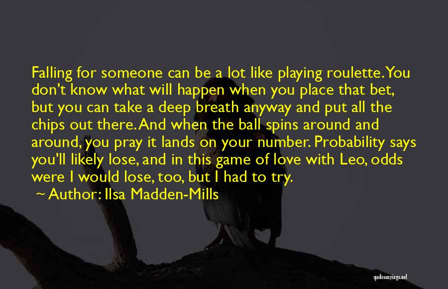 Ilsa Madden-Mills Quotes: Falling For Someone Can Be A Lot Like Playing Roulette. You Don't Know What Will Happen When You Place That