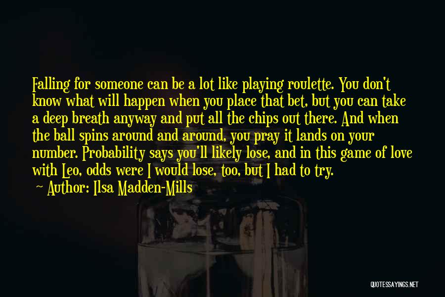 Ilsa Madden-Mills Quotes: Falling For Someone Can Be A Lot Like Playing Roulette. You Don't Know What Will Happen When You Place That