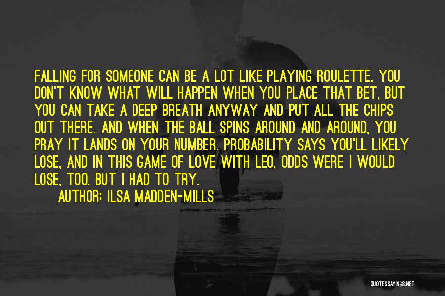 Ilsa Madden-Mills Quotes: Falling For Someone Can Be A Lot Like Playing Roulette. You Don't Know What Will Happen When You Place That