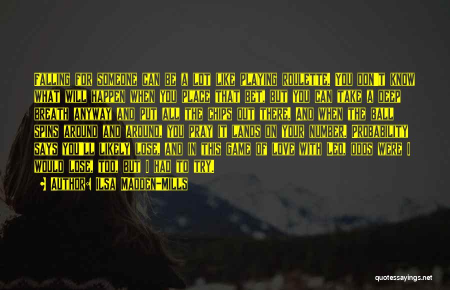 Ilsa Madden-Mills Quotes: Falling For Someone Can Be A Lot Like Playing Roulette. You Don't Know What Will Happen When You Place That