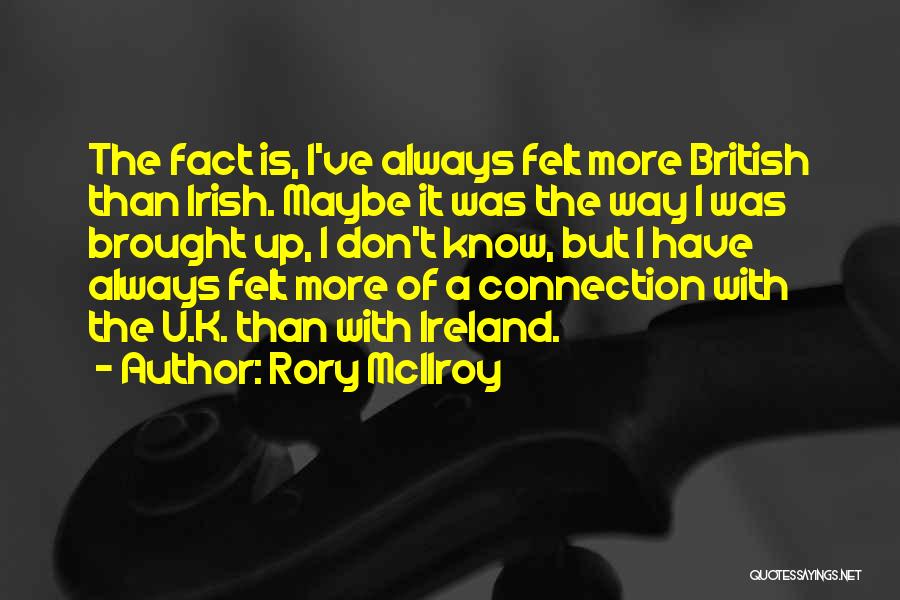 Rory McIlroy Quotes: The Fact Is, I've Always Felt More British Than Irish. Maybe It Was The Way I Was Brought Up, I