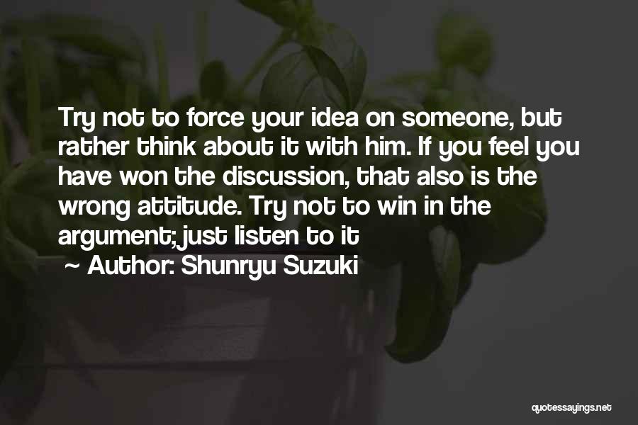 Shunryu Suzuki Quotes: Try Not To Force Your Idea On Someone, But Rather Think About It With Him. If You Feel You Have