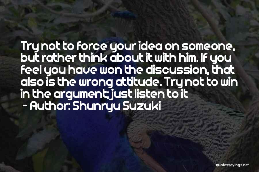 Shunryu Suzuki Quotes: Try Not To Force Your Idea On Someone, But Rather Think About It With Him. If You Feel You Have
