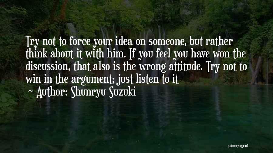 Shunryu Suzuki Quotes: Try Not To Force Your Idea On Someone, But Rather Think About It With Him. If You Feel You Have