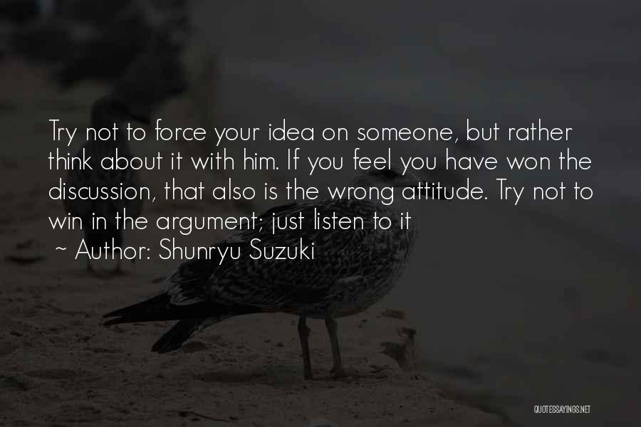Shunryu Suzuki Quotes: Try Not To Force Your Idea On Someone, But Rather Think About It With Him. If You Feel You Have