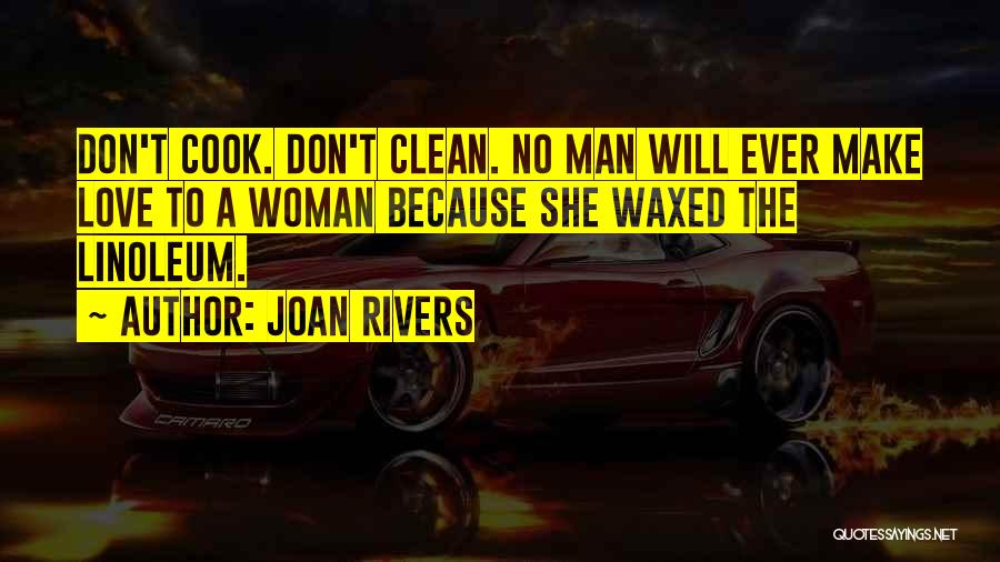 Joan Rivers Quotes: Don't Cook. Don't Clean. No Man Will Ever Make Love To A Woman Because She Waxed The Linoleum.